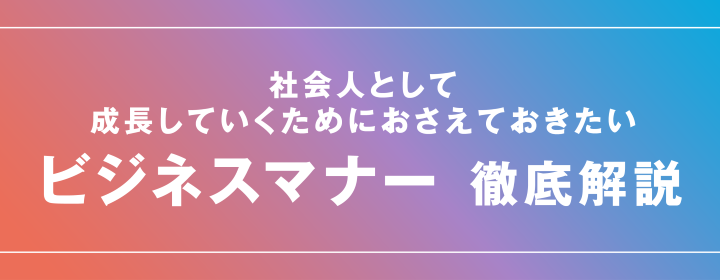 社会人として成長していくためにおさえておきたい ビジネスマナー 徹底解説