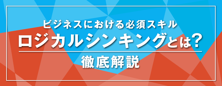 ビジネスにおける必須スキル ロジカルシンキングとは？ 徹底解説