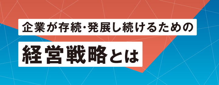 企業が存続・発展し続けるための経営戦略とは