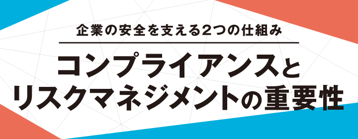 企業の安全を支える2つの仕組み コンプライアンスとリスクマネジメントの重要性