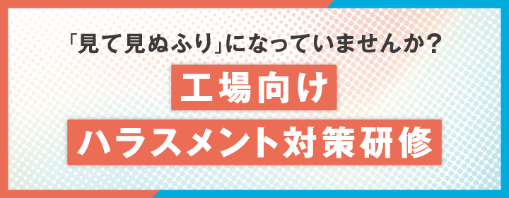 「見て見ぬふり」になっていませんか？ 工場向けハラスメント対策研修