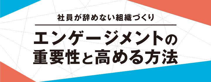 “社員が辞めない組織づくり” エンゲージメントの重要性と高める方法