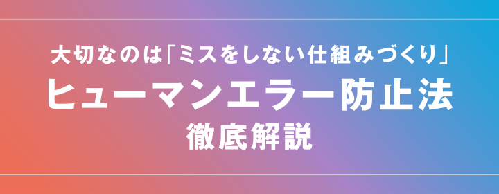 大切なのは「ミスをしない仕組みづくり」 ヒューマンエラー防止法 徹底解説
