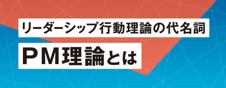 リーダーシップ行動理論の代名詞 PM理論とは