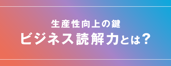 生産性向上の鍵 ビジネス読解力とは？