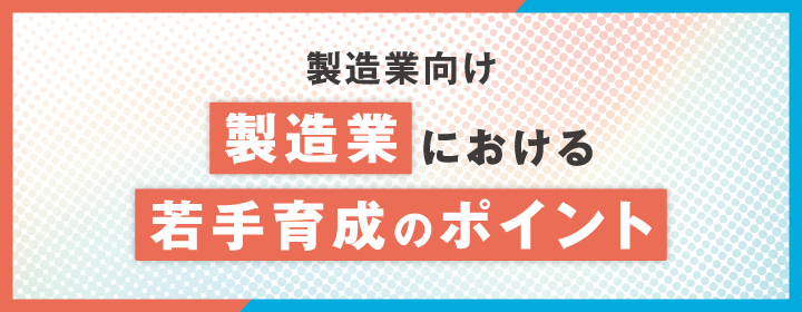 【製造業向け】製造業における若手育成のポイント