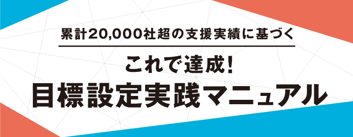 “累計13000社超の支援実績に基づく”これで達成！目標設定実践マニュアル