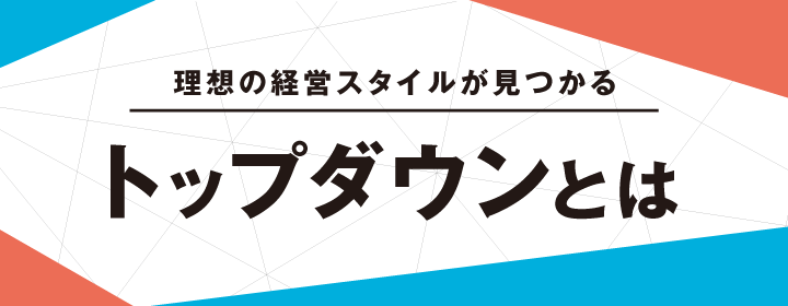 理想の経営スタイルが見つかる トップダウンとは