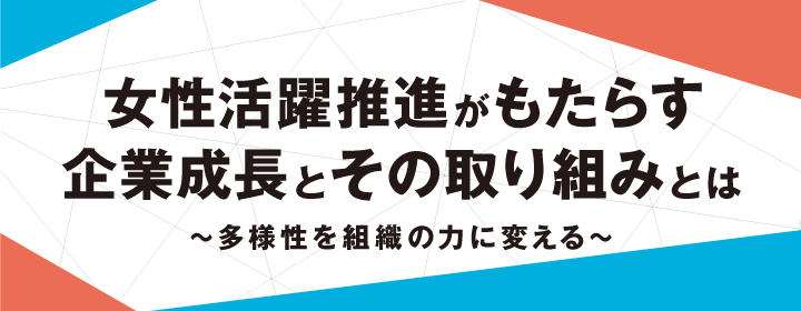 女性活躍推進がもたらす企業成長とその取り組みとは