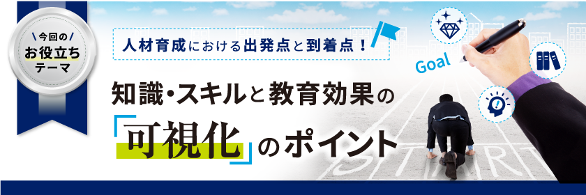 人材育成における出発点と到着点!知識・スキルと教育効果の『可視化』のポイント