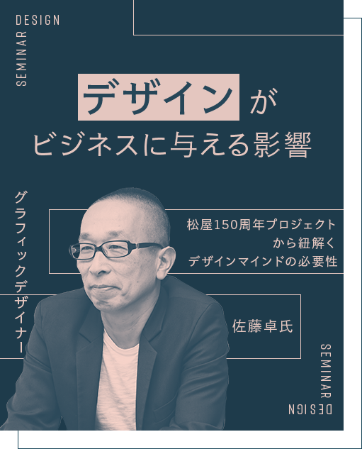 デザインがビジネスに与える影響 松屋150周年プロジェクトから紐解くデザインマインドの必要性 グラフィックデザイナー 佐藤 卓 氏