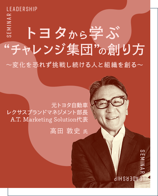トヨタから学ぶ“チャレンジ集団”の創り方！ 変化を恐れず挑戦し続ける人と組織 元トヨタ自動車 レクサスブランドマネジメント部長 A.T. Marketing Solution代表 高田 敦史 氏