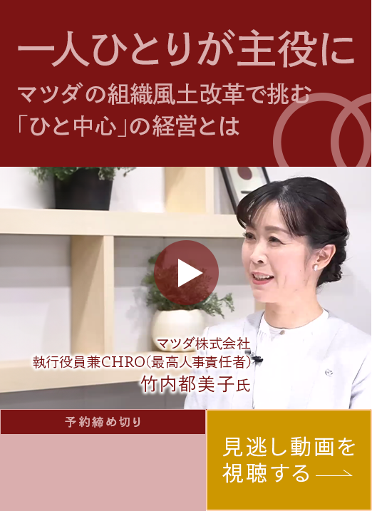 一人ひとりが主役に マツダの組織風土改革で挑む「ひと中心」の経営とは マツダ株式会社 執行役員兼CHRO(最高人事責任者） 竹内都美子氏 予約締め切り 見逃し動画を視聴する