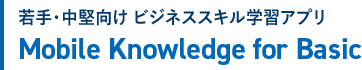 若手・中堅向け　ビジネススキル学習アプリ　Mobile Knowledge Basic