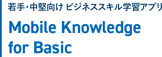 若手・中堅向け　ビジネススキル学習アプリ　Mobile Knowledge Basic