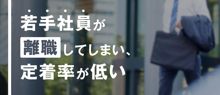 若手社員が離職してしまい、定着率が低い|定着率向上・早期離職要望