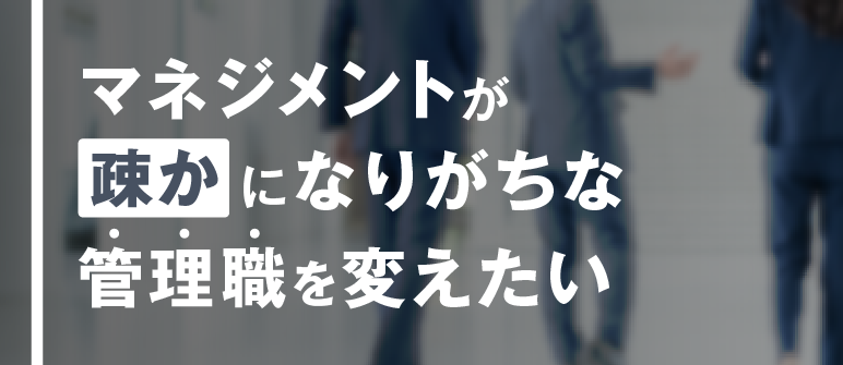 マネジメントが疎かになりがちな管理職を変えたい|プレイングマネージャー リーダーシップ