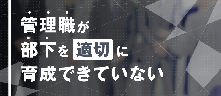 管理職が部下を適切に育成できていない｜チームビルディング