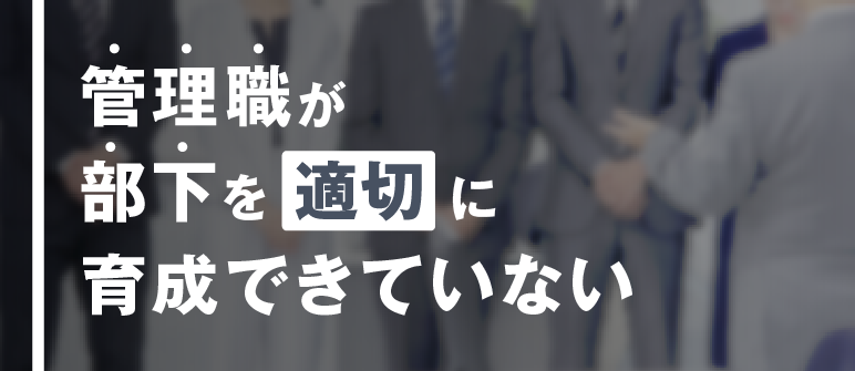 管理職が部下を適切に育成できていない|チームビルディング
