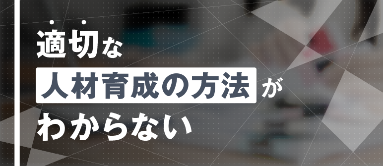適切な人材育成の方法がわからない｜アセスメント
