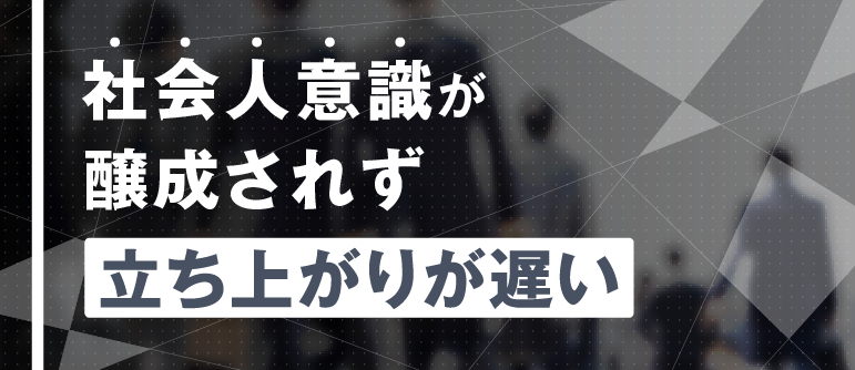 社会人意識が 醸成されず 立ち上がりが遅い｜内定者～新入社員研修