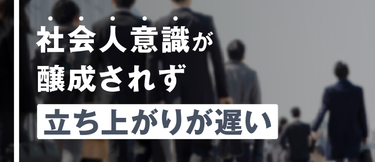 社会人意識が 醸成されず 立ち上がりが遅い｜内定者～新入社員研修