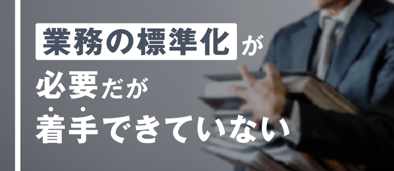 業務の標準化が 必要だが 着手できていない｜生産性向上