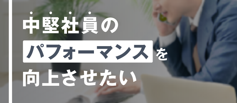 中堅社員の パフォーマンスを 向上させたい｜視野・視座の獲得
