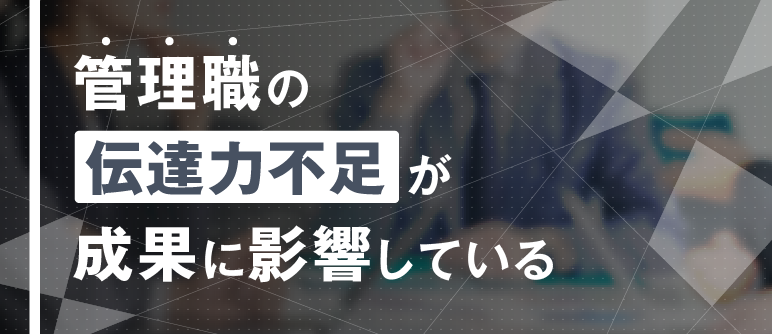 管理職の 伝達力不足が 成果に影響している｜ビジョンの理解・伝達