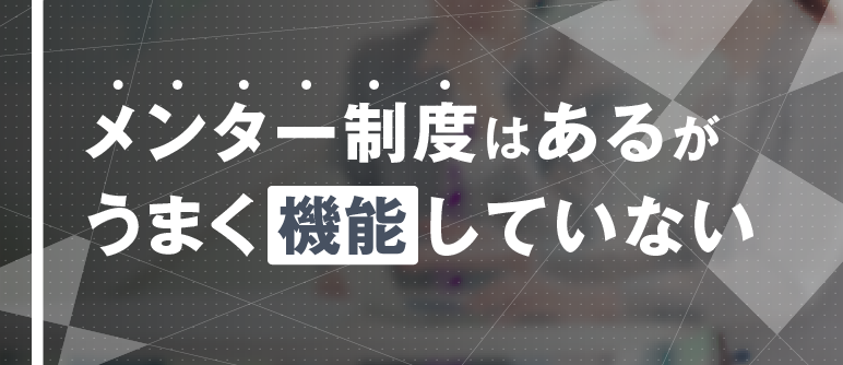 メンター制度はあるが うまく機能していない｜リスクマネジメント