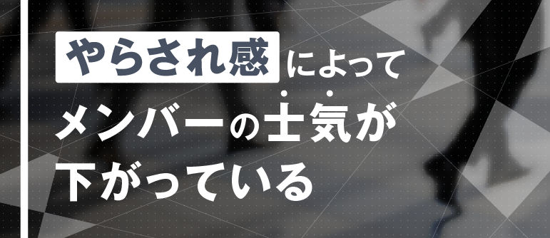 「やらされ感」によって メンバーの士気が 下がっている｜部下のモチベーション向上