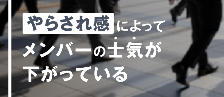 「やらされ感」によって メンバーの士気が 下がっている｜部下のモチベーション向上