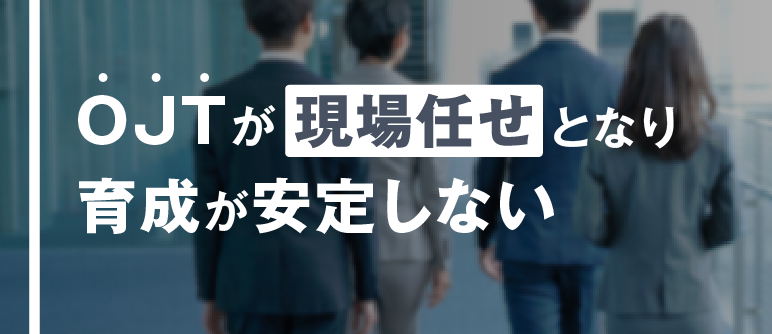 OJTが現場任せとなり 育成が安定しない｜OJT制度