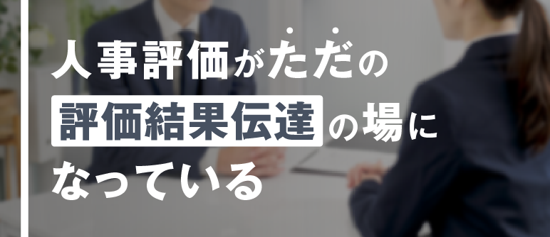 人事評価がただの 「評価結果伝達」の場 になっている｜360度評価