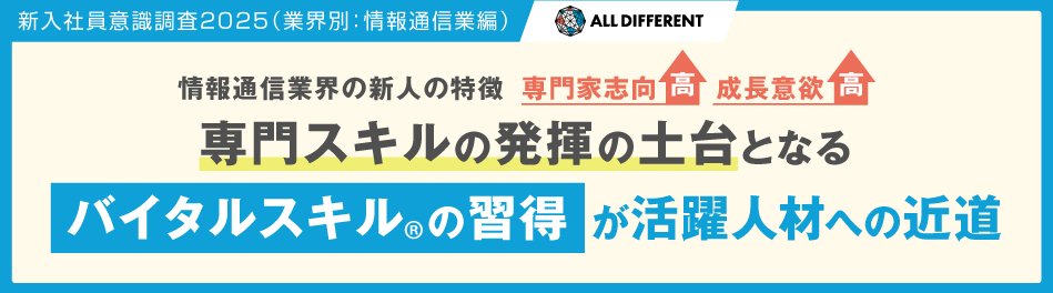 新入社員意識調査2025（業界別：情報通信業編）情報通信業界の新人の特徴、専門家志向「高」、成長意欲「高」 専門スキルの発揮の土台となる バイタルスキルð¬の習得が活躍人材への近道 | 調査・研究