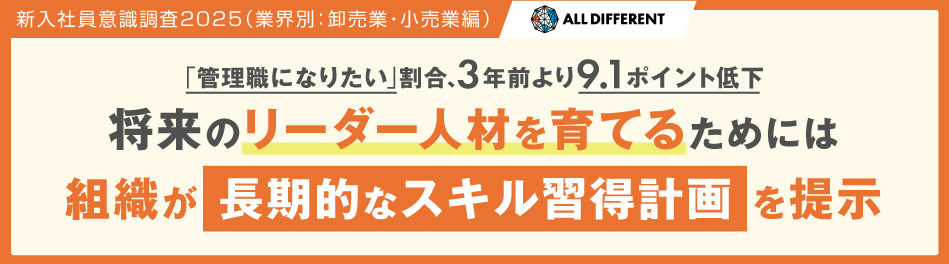 新入社員意識調査2025（業界別：卸売業・小売業編）「管理職になりたい」割合、3年前より9.1ポイント低下 将来のリーダー人材を育てるためには 組織が「長期的なスキル習得計画」を提示｜調査・研究