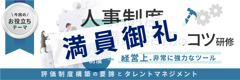 人事制度構築・活用のコツ研修 －評価制度構築の要諦とタレントマネジメント－