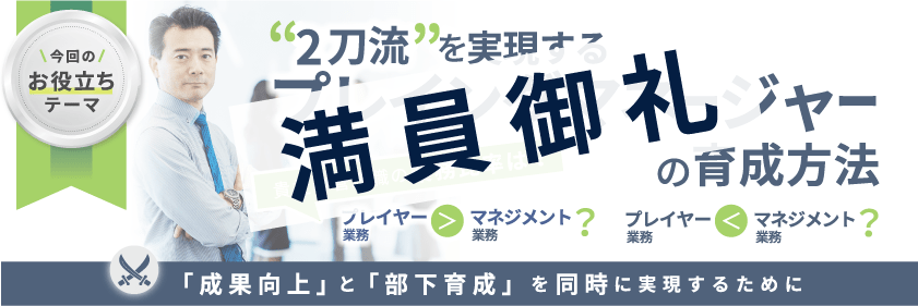 &ldquo;2刀流&rdquo;を実現するプレイングマネージャーの育成方法 ～「成果向上」と「部下育成」を同時に実現するために～