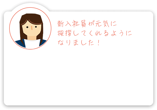 新入社員が元気に挨拶してくれるようになりました！