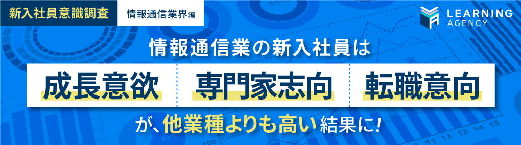 【新入社員意識調査（情報通信業界編）】成長意欲、専門家志向、転職意向が他業種よりも高い結果に