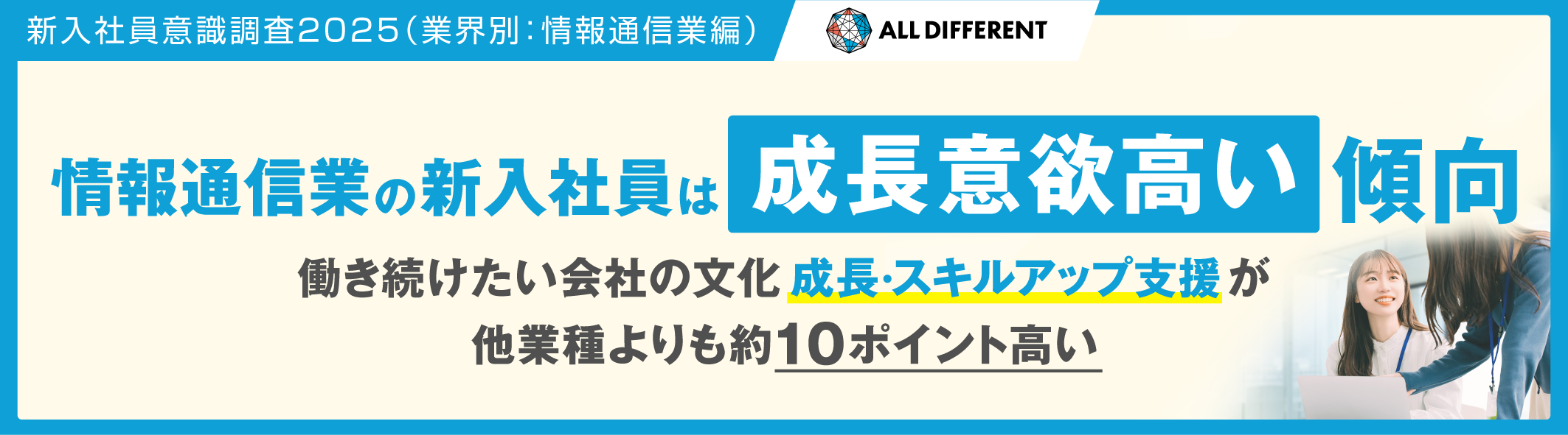【新入社員意識調査2025】情報通信業の新入社員は”成長意欲高い傾向” 働き続けたい会社の文化「成長・スキルアップ支援」が他業種よりも約10ポイント高い