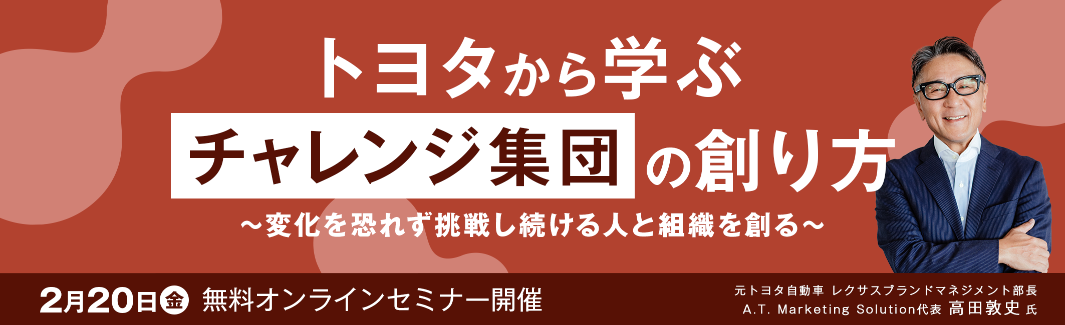 2月20日(金) 無料オンラインセミナー開催　トヨタから学ぶ「チャレンジ集団」の創り方　
～変化を恐れず挑戦し続ける人と組織を創る～