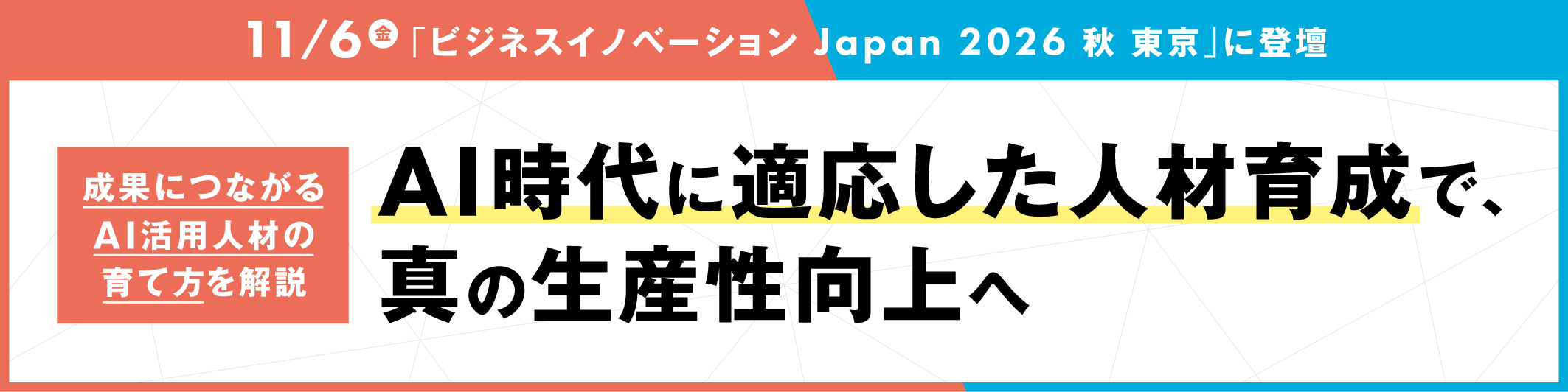 【イベント登壇】AI時代に適応した人材育成で、真の生産性向上へ
11/6「ビジネスイノベーション Japan 2026 秋 東京」に登壇し、「成果につながるAI活用人材の育て方」を解説